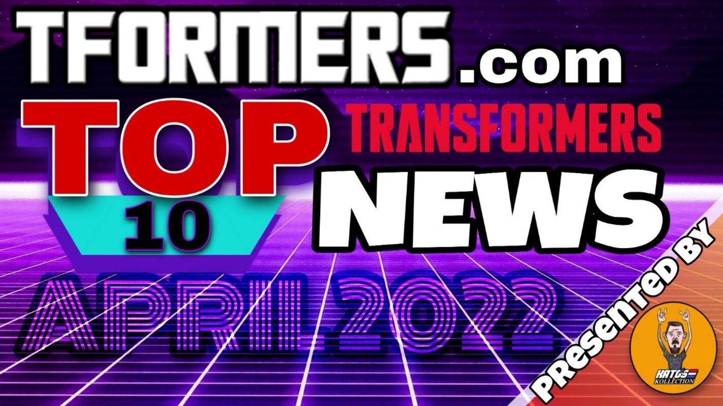 Tformers.com Top Ten Transformers News for April 2022
